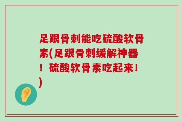 足跟骨刺能吃硫酸软骨素(足跟骨刺缓解神器!硫酸软骨素吃起来!)-第1张图片-氨糖科普网 足跟骨刺能吃硫酸软骨素(足跟骨刺缓解神器!硫酸软骨素吃起来!)-第1张图片-氨糖科普网