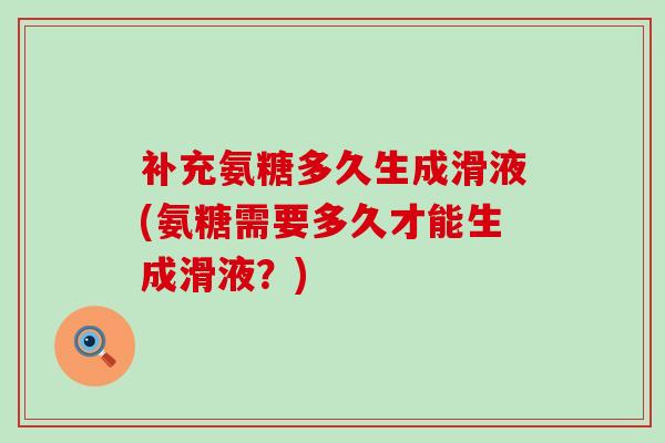 补充氨糖多久生成滑液(氨糖需要多久才能生成滑液?)-第1张图片-氨糖科普网 补充氨糖多久生成滑液(氨糖需要多久才能生成滑液?)-第1张图片-氨糖科普网