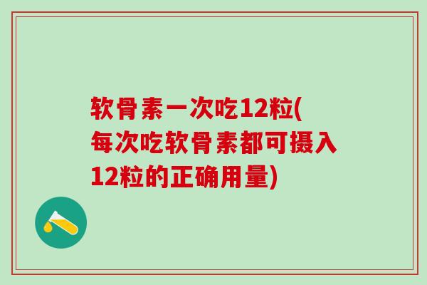 软骨素一次吃12粒(每次吃软骨素都可摄入12粒的正确用量)-第1张图片-氨糖科普网 软骨素一次吃12粒(每次吃软骨素都可摄入12粒的正确用量)-第1张图片-氨糖科普网