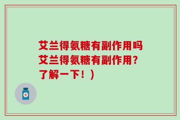 艾兰得氨糖有副作用吗艾兰得氨糖有副作用?了解一下!)-第1张图片-氨糖科普网 艾兰得氨糖有副作用吗艾兰得氨糖有副作用?了解一下!)-第1张图片-氨糖科普网