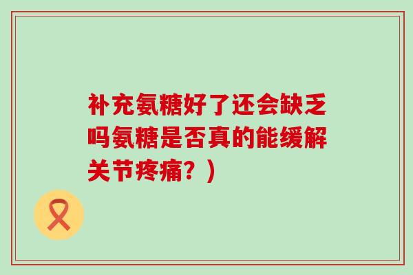 补充氨糖好了还会缺乏吗氨糖是否真的能缓解关节疼痛?)-第1张图片-氨糖科普网 补充氨糖好了还会缺乏吗氨糖是否真的能缓解关节疼痛?)-第1张图片-氨糖科普网
