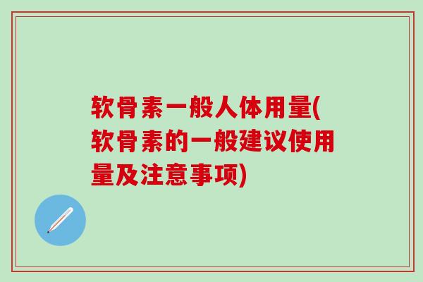 软骨素一般人体用量(软骨素的一般建议使用量及注意事项)-第1张图片-氨糖科普网