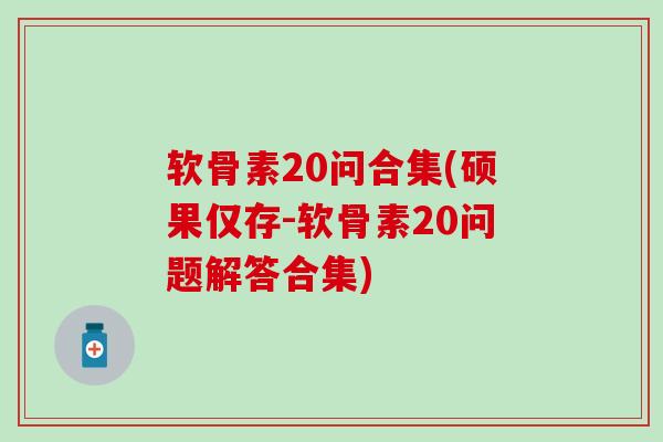 软骨素20问合集(硕果仅存-软骨素20问题解答合集)-第1张图片-氨糖科普网 软骨素20问合集(硕果仅存-软骨素20问题解答合集)-第1张图片-氨糖科普网