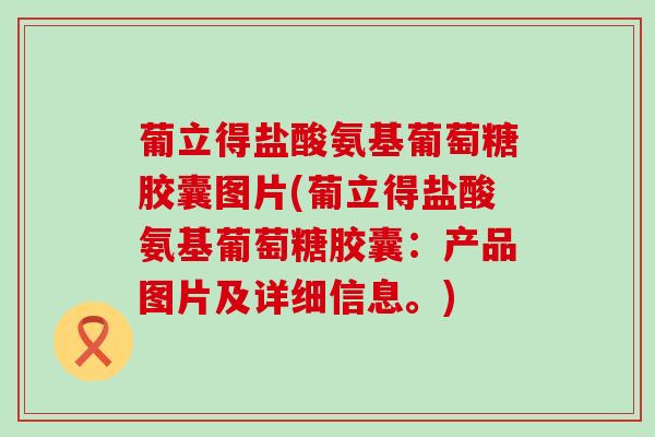 葡立得盐酸氨基葡萄糖胶囊图片(葡立得盐酸氨基葡萄糖胶囊：产品图片及详细信息。)-第1张图片-氨糖科普网
