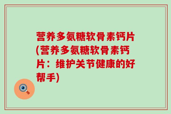 营养多氨糖软骨素钙片(营养多氨糖软骨素钙片:维护关节健康的好帮手)-第1张图片-氨糖科普网 营养多氨糖软骨素钙片(营养多氨糖软骨素钙片:维护关节健康的好帮手)-第1张图片-氨糖科普网
