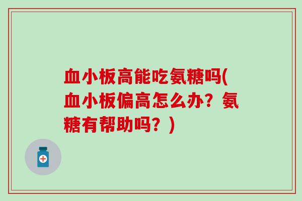 血小板高能吃氨糖吗(血小板偏高怎么办?氨糖有帮助吗?)-第1张图片-氨糖科普网 血小板高能吃氨糖吗(血小板偏高怎么办?氨糖有帮助吗?)-第1张图片-氨糖科普网