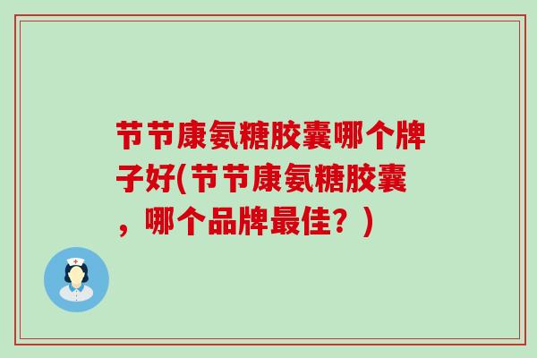 节节康氨糖胶囊哪个牌子好(节节康氨糖胶囊,哪个品牌最佳?)-第1张图片-氨糖科普网 节节康氨糖胶囊哪个牌子好(节节康氨糖胶囊,哪个品牌最佳?)-第1张图片-氨糖科普网