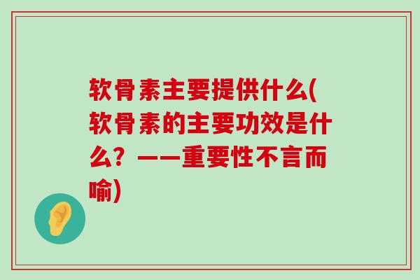软骨素主要提供什么(软骨素的主要功效是什么?——重要性不言而喻)-第1张图片-氨糖科普网 软骨素主要提供什么(软骨素的主要功效是什么?——重要性不言而喻)-第1张图片-氨糖科普网