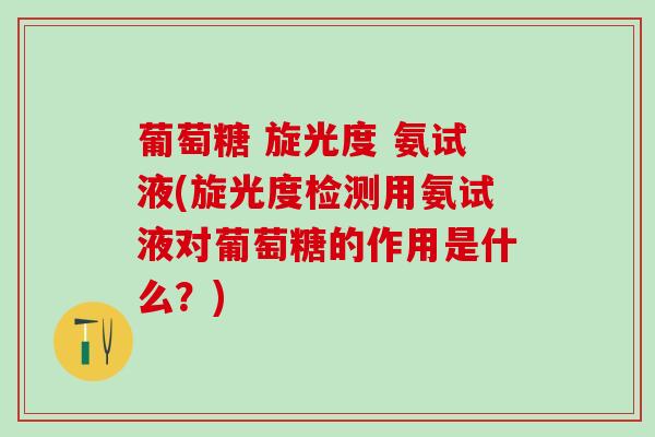 葡萄糖 旋光度 氨试液(旋光度检测用氨试液对葡萄糖的作用是什么?)-第1张图片-氨糖科普网 葡萄糖 旋光度 氨试液(旋光度检测用氨试液对葡萄糖的作用是什么?)-第1张图片-氨糖科普网