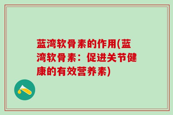 蓝湾软骨素的作用(蓝湾软骨素:促进关节健康的有效营养素)-第1张图片-氨糖科普网 蓝湾软骨素的作用(蓝湾软骨素:促进关节健康的有效营养素)-第1张图片-氨糖科普网