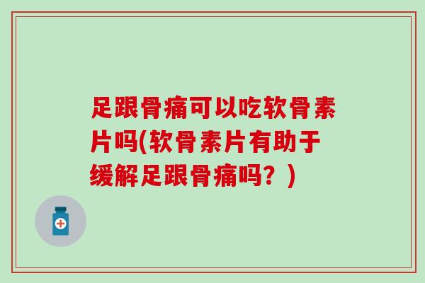 足跟骨痛可以吃软骨素片吗(软骨素片有助于缓解足跟骨痛吗？)-第1张图片-氨糖科普网