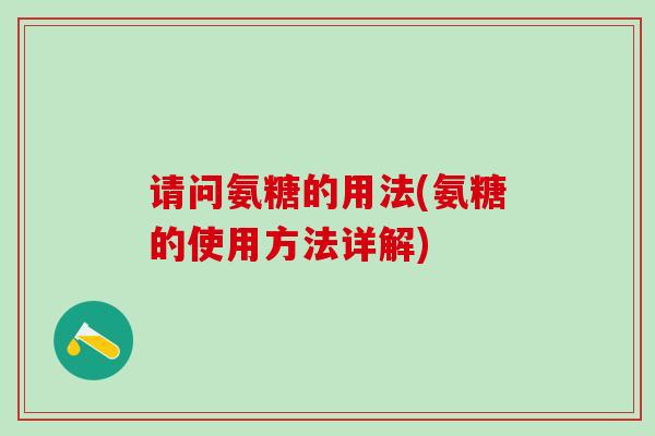 请问氨糖的用法(氨糖的使用方法详解)-第1张图片-氨糖科普网 请问氨糖的用法(氨糖的使用方法详解)-第1张图片-氨糖科普网