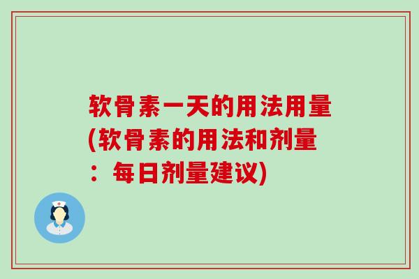 软骨素一天的用法用量(软骨素的用法和剂量:每日剂量建议)-第1张图片-氨糖科普网 软骨素一天的用法用量(软骨素的用法和剂量:每日剂量建议)-第1张图片-氨糖科普网