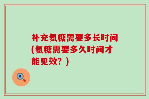 补充氨糖需要多长时间(氨糖需要多久时间才能见效？)-第1张图片-氨糖科普网