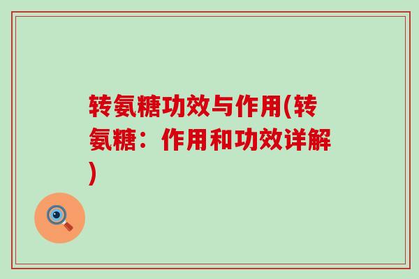 转氨糖功效与作用(转氨糖:作用和功效详解)-第1张图片-氨糖科普网 转氨糖功效与作用(转氨糖:作用和功效详解)-第1张图片-氨糖科普网