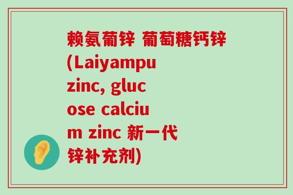 赖氨葡锌 葡萄糖钙锌(Laiyampu zinc, glucose calcium zinc 新一代锌补充剂)-第1张图片-氨糖科普网 赖氨葡锌 葡萄糖钙锌(Laiyampu zinc, glucose calcium zinc 新一代锌补充剂)-第1张图片-氨糖科普网