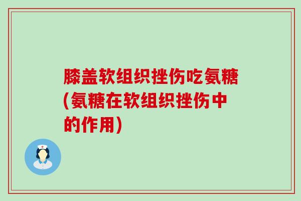 膝盖软组织挫伤吃氨糖(氨糖在软组织挫伤中的作用)-第1张图片-氨糖科普网