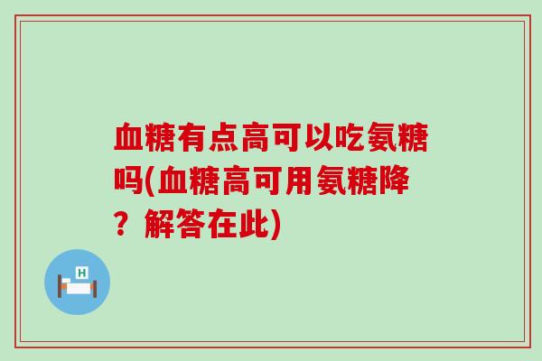 血糖有点高可以吃氨糖吗(血糖高可用氨糖降？解答在此)-第1张图片-氨糖科普网