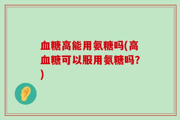 血糖高能用氨糖吗(高血糖可以服用氨糖吗？)-第1张图片-氨糖科普网