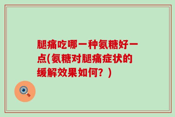 腿痛吃哪一种氨糖好一点(氨糖对腿痛症状的缓解效果如何?)-第1张图片-氨糖科普网 腿痛吃哪一种氨糖好一点(氨糖对腿痛症状的缓解效果如何?)-第1张图片-氨糖科普网