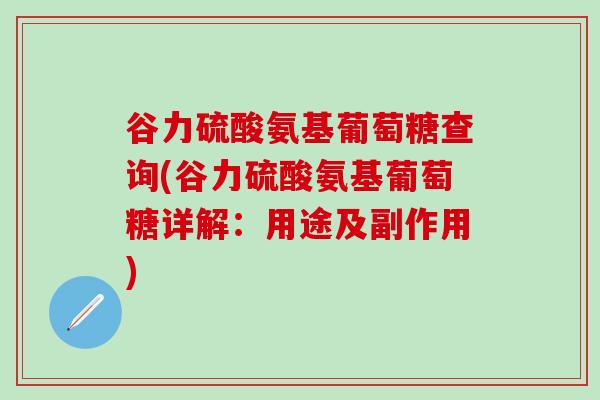 谷力硫酸氨基葡萄糖查询(谷力硫酸氨基葡萄糖详解：用途及副作用)-第1张图片-氨糖科普网