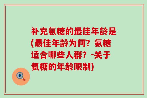 补充氨糖的最佳年龄是(最佳年龄为何?氨糖适合哪些人群?-关于氨糖的年龄限制)-第1张图片-氨糖科普网 补充氨糖的最佳年龄是(最佳年龄为何?氨糖适合哪些人群?-关于氨糖的年龄限制)-第1张图片-氨糖科普网