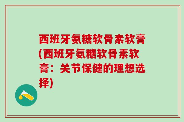 西班牙氨糖软骨素软膏(西班牙氨糖软骨素软膏:关节保健的理想选择)-第1张图片-氨糖科普网 西班牙氨糖软骨素软膏(西班牙氨糖软骨素软膏:关节保健的理想选择)-第1张图片-氨糖科普网