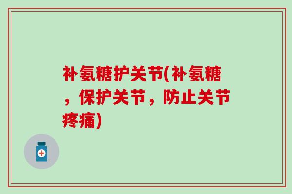 补氨糖护关节(补氨糖,保护关节,防止关节疼痛)-第1张图片-氨糖科普网 补氨糖护关节(补氨糖,保护关节,防止关节疼痛)-第1张图片-氨糖科普网
