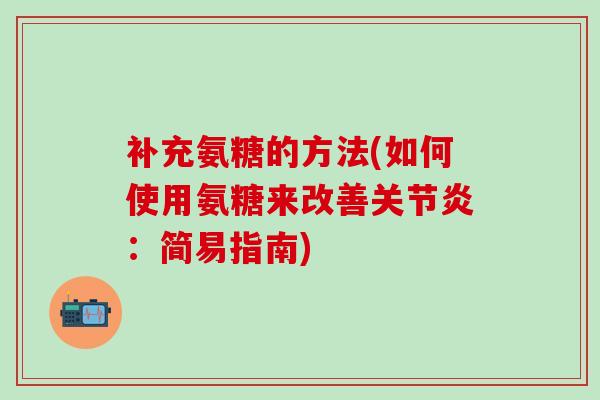 补充氨糖的方法(如何使用氨糖来改善关节炎:简易指南)-第1张图片-氨糖科普网 补充氨糖的方法(如何使用氨糖来改善关节炎:简易指南)-第1张图片-氨糖科普网