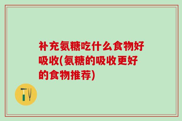 补充氨糖吃什么食物好吸收(氨糖的吸收更好的食物推荐)-第1张图片-氨糖科普网 补充氨糖吃什么食物好吸收(氨糖的吸收更好的食物推荐)-第1张图片-氨糖科普网