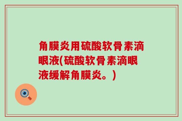 角膜炎用硫酸软骨素滴眼液(硫酸软骨素滴眼液缓解角膜炎。)-第1张图片-氨糖科普网 角膜炎用硫酸软骨素滴眼液(硫酸软骨素滴眼液缓解角膜炎。)-第1张图片-氨糖科普网