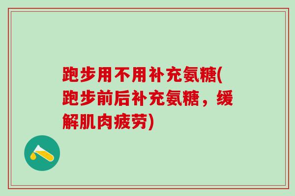 跑步用不用补充氨糖(跑步前后补充氨糖,缓解肌肉疲劳)-第1张图片-氨糖科普网 跑步用不用补充氨糖(跑步前后补充氨糖,缓解肌肉疲劳)-第1张图片-氨糖科普网