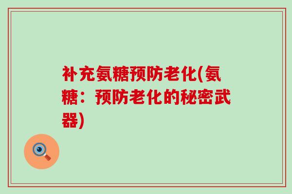 补充氨糖预防老化(氨糖:预防老化的秘密武器)-第1张图片-氨糖科普网 补充氨糖预防老化(氨糖:预防老化的秘密武器)-第1张图片-氨糖科普网