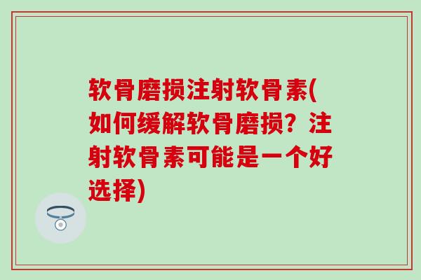 软骨磨损注射软骨素(如何缓解软骨磨损？注射软骨素可能是一个好选择)-第1张图片-氨糖科普网