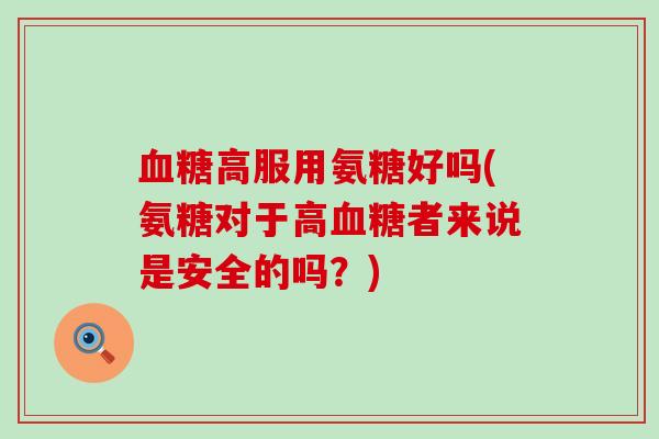 血糖高服用氨糖好吗(氨糖对于高血糖者来说是安全的吗?)-第1张图片-氨糖科普网 血糖高服用氨糖好吗(氨糖对于高血糖者来说是安全的吗?)-第1张图片-氨糖科普网
