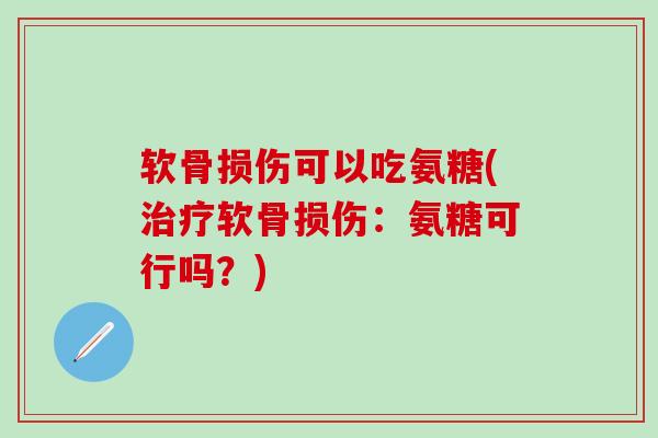 软骨损伤可以吃氨糖(治疗软骨损伤：氨糖可行吗？)-第1张图片-氨糖科普网
