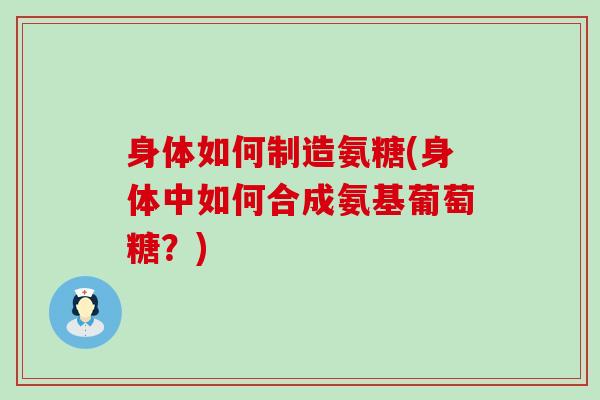 身体如何制造氨糖(身体中如何合成氨基葡萄糖?)-第1张图片-氨糖科普网 身体如何制造氨糖(身体中如何合成氨基葡萄糖?)-第1张图片-氨糖科普网