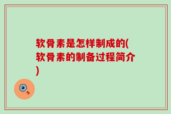 软骨素是怎样制成的(软骨素的制备过程简介)-第1张图片-氨糖科普网 软骨素是怎样制成的(软骨素的制备过程简介)-第1张图片-氨糖科普网