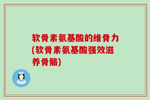 软骨素氨基酸的维骨力(软骨素氨基酸强效滋养骨骼)-第1张图片-氨糖科普网