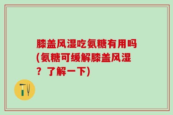 膝盖风湿吃氨糖有用吗(氨糖可缓解膝盖风湿?了解一下)-第1张图片-氨糖科普网 膝盖风湿吃氨糖有用吗(氨糖可缓解膝盖风湿?了解一下)-第1张图片-氨糖科普网