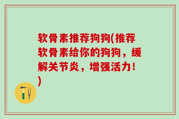 软骨素推荐狗狗(推荐软骨素给你的狗狗,缓解关节炎,增强活力!)-第1张图片-氨糖科普网 软骨素推荐狗狗(推荐软骨素给你的狗狗,缓解关节炎,增强活力!)-第1张图片-氨糖科普网