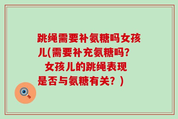 跳绳需要补氨糖吗女孩儿(需要补充氨糖吗? 女孩儿的跳绳表现是否与氨糖有关?)-第1张图片-氨糖科普网 跳绳需要补氨糖吗女孩儿(需要补充氨糖吗? 女孩儿的跳绳表现是否与氨糖有关?)-第1张图片-氨糖科普网