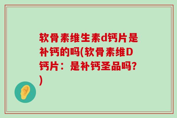 软骨素维生素d钙片是补钙的吗(软骨素维D钙片：是补钙圣品吗？)-第1张图片-氨糖科普网