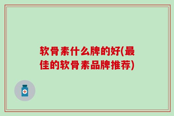 软骨素什么牌的好(最佳的软骨素品牌推荐)-第1张图片-氨糖科普网 软骨素什么牌的好(最佳的软骨素品牌推荐)-第1张图片-氨糖科普网