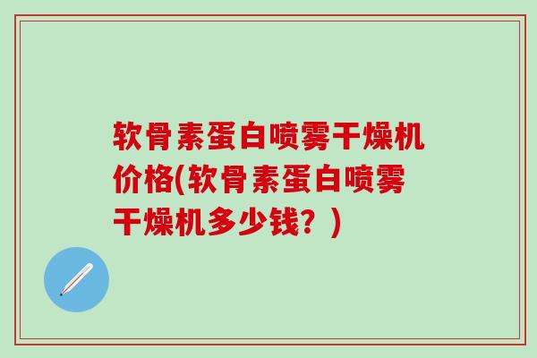 软骨素蛋白喷雾干燥机价格(软骨素蛋白喷雾干燥机多少钱?)-第1张图片-氨糖科普网 软骨素蛋白喷雾干燥机价格(软骨素蛋白喷雾干燥机多少钱?)-第1张图片-氨糖科普网