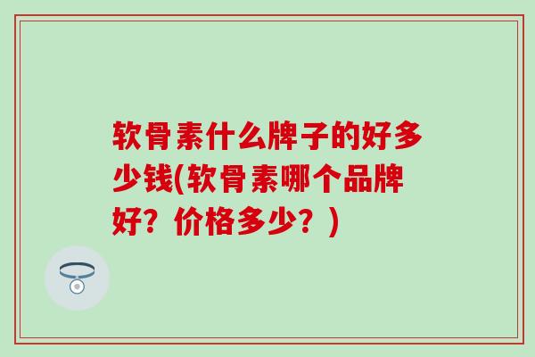 软骨素什么牌子的好多少钱(软骨素哪个品牌好?价格多少?)-第1张图片-氨糖科普网 软骨素什么牌子的好多少钱(软骨素哪个品牌好?价格多少?)-第1张图片-氨糖科普网
