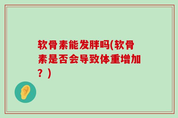 软骨素能发胖吗(软骨素是否会导致体重增加?)-第1张图片-氨糖科普网 软骨素能发胖吗(软骨素是否会导致体重增加?)-第1张图片-氨糖科普网