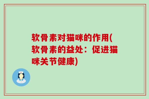 软骨素对猫咪的作用(软骨素的益处:促进猫咪关节健康)-第1张图片-氨糖科普网 软骨素对猫咪的作用(软骨素的益处:促进猫咪关节健康)-第1张图片-氨糖科普网