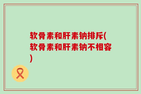 软骨素和肝素钠排斥(软骨素和肝素钠不相容)-第1张图片-氨糖科普网 软骨素和肝素钠排斥(软骨素和肝素钠不相容)-第1张图片-氨糖科普网