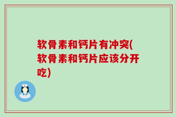 软骨素和钙片有冲突(软骨素和钙片应该分开吃)-第1张图片-氨糖科普网 软骨素和钙片有冲突(软骨素和钙片应该分开吃)-第1张图片-氨糖科普网